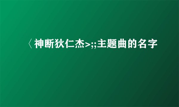 〈神断狄仁杰>;;主题曲的名字