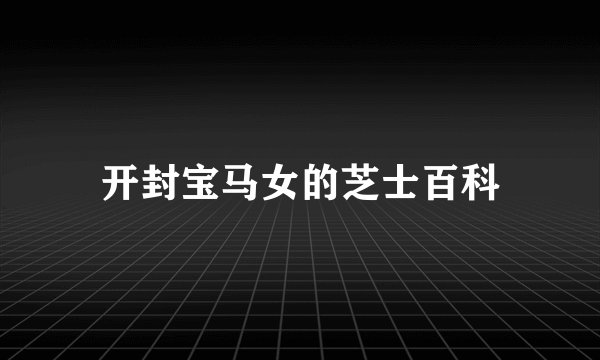 开封宝马女的芝士百科