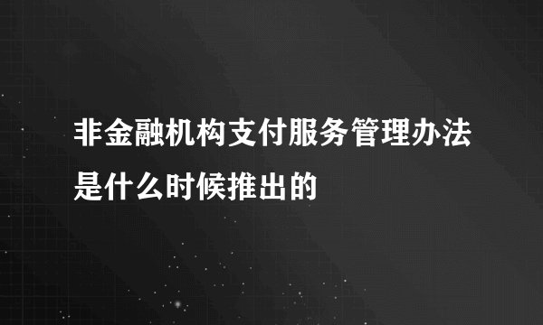 非金融机构支付服务管理办法是什么时候推出的