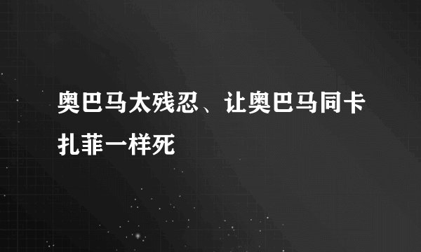 奥巴马太残忍、让奥巴马同卡扎菲一样死