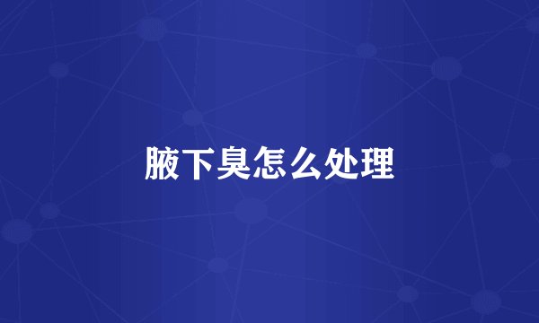 腋下臭怎么处理