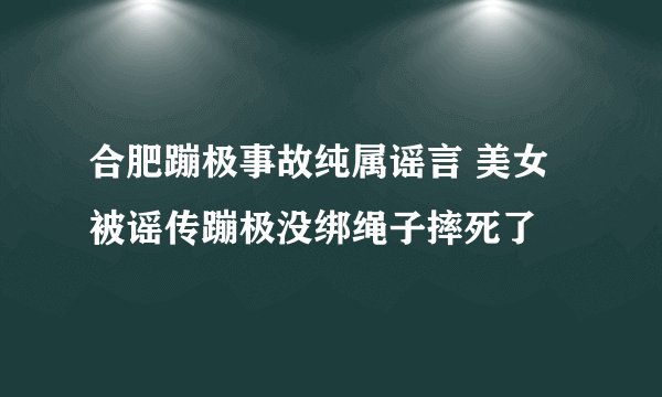 合肥蹦极事故纯属谣言 美女被谣传蹦极没绑绳子摔死了