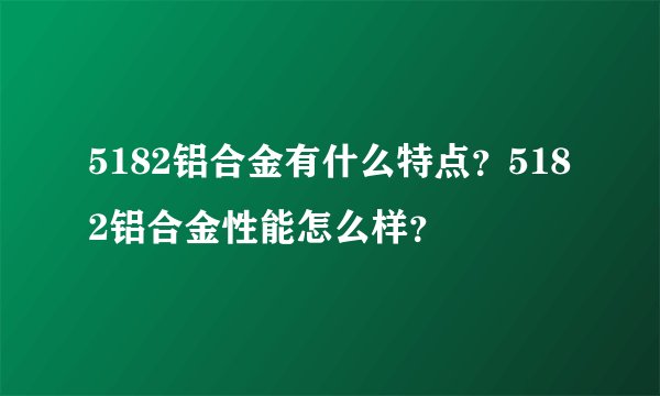 5182铝合金有什么特点？5182铝合金性能怎么样？