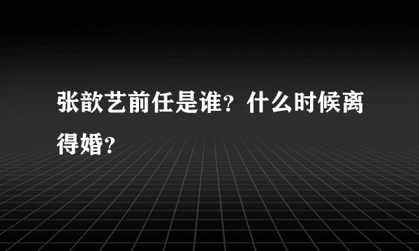 张歆艺前任是谁？什么时候离得婚？