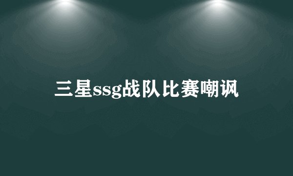 三星ssg战队比赛嘲讽