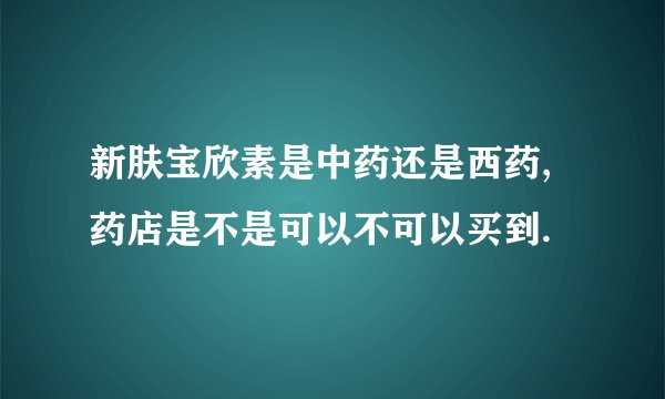 新肤宝欣素是中药还是西药,药店是不是可以不可以买到.