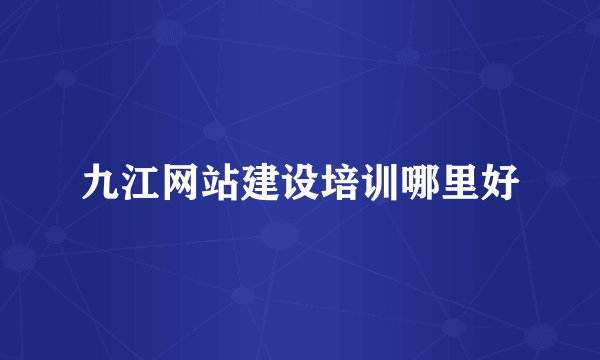 九江网站建设培训哪里好