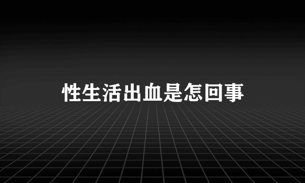 性生活出血是怎回事