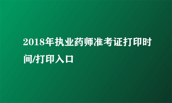 2018年执业药师准考证打印时间/打印入口