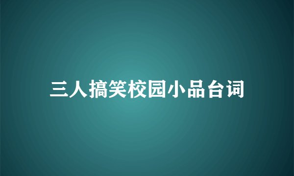 三人搞笑校园小品台词