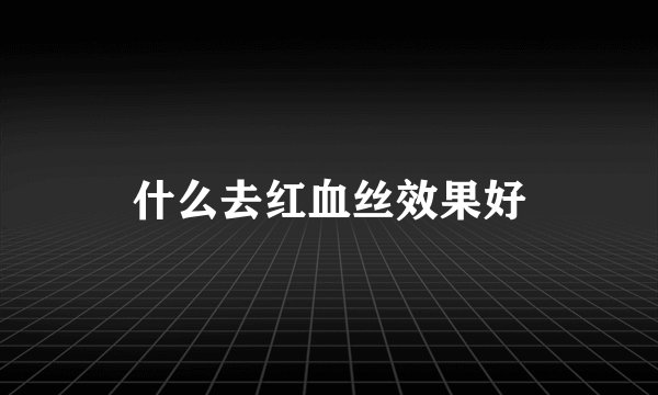 什么去红血丝效果好