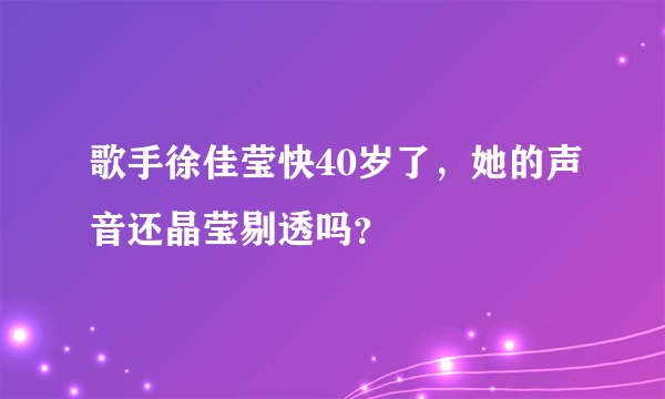 歌手徐佳莹快40岁了，她的声音还晶莹剔透吗？