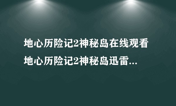地心历险记2神秘岛在线观看 地心历险记2神秘岛迅雷下载 地心历险记2神秘岛百度影音播放