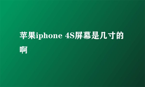 苹果iphone 4S屏幕是几寸的啊