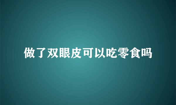 做了双眼皮可以吃零食吗