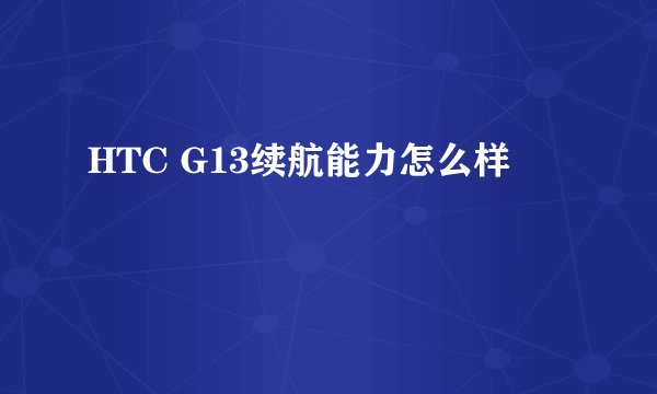 HTC G13续航能力怎么样