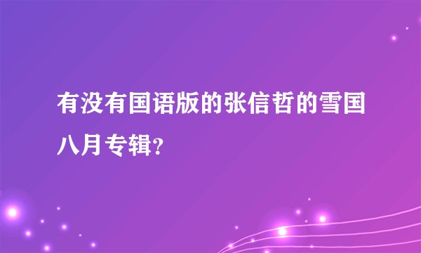 有没有国语版的张信哲的雪国八月专辑？