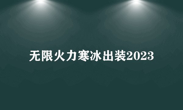 无限火力寒冰出装2023