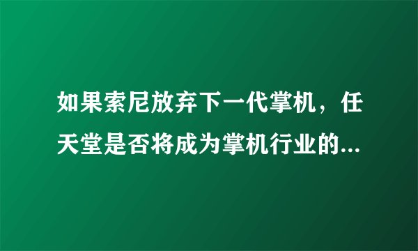 如果索尼放弃下一代掌机，任天堂是否将成为掌机行业的垄断者？