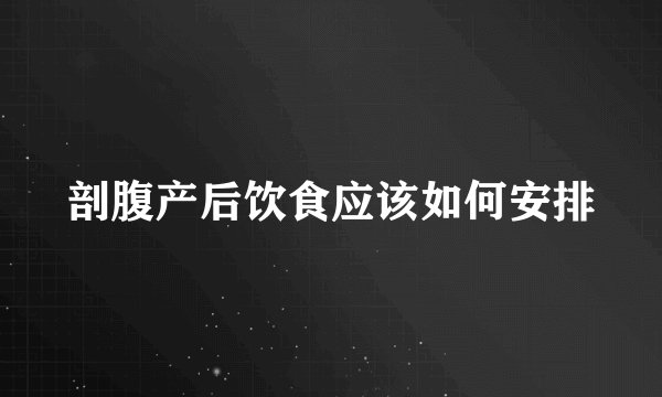 剖腹产后饮食应该如何安排