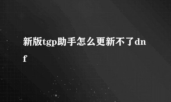新版tgp助手怎么更新不了dnf