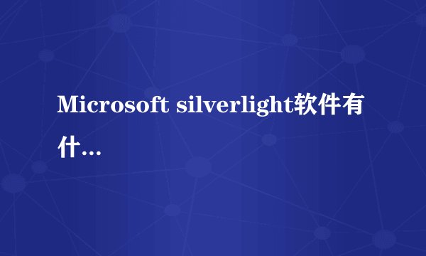 Microsoft silverlight软件有什么用处呀？