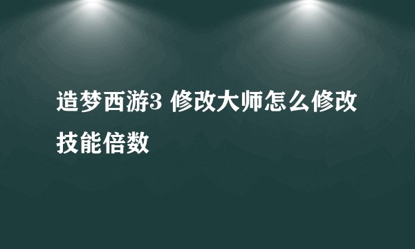 造梦西游3 修改大师怎么修改技能倍数