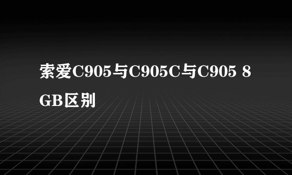 索爱C905与C905C与C905 8GB区别