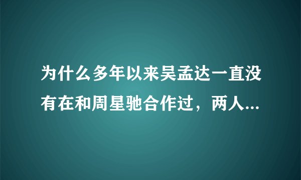 为什么多年以来吴孟达一直没有在和周星驰合作过，两人之间怎么了？