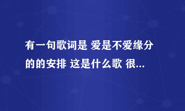 有一句歌词是 爱是不爱缘分的的安排 这是什么歌 很久之前一个古装电视剧的片尾曲好像