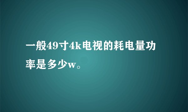 一般49寸4k电视的耗电量功率是多少w。