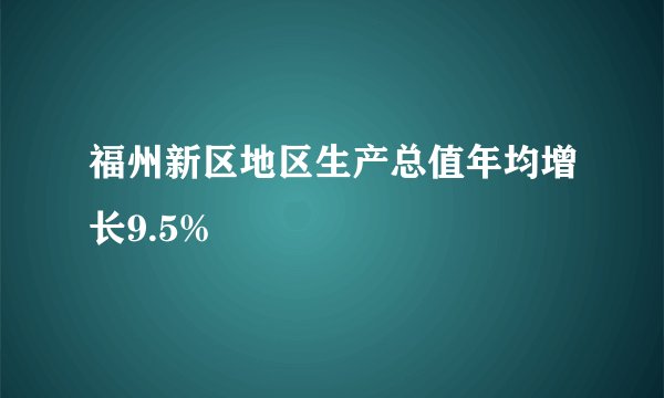 福州新区地区生产总值年均增长9.5%