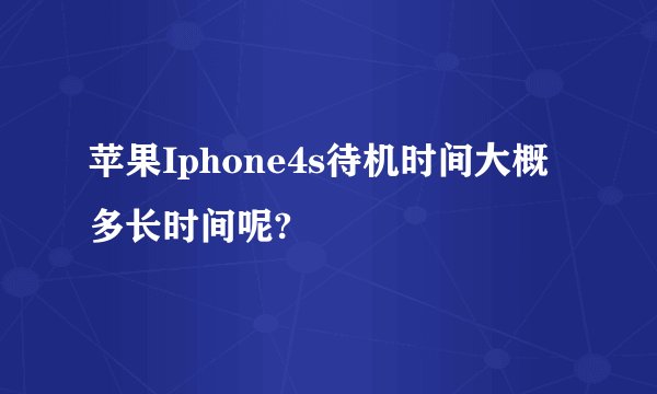 苹果Iphone4s待机时间大概多长时间呢?