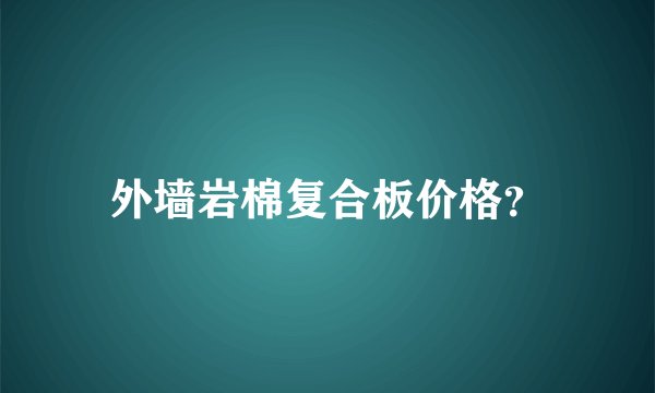 外墙岩棉复合板价格？