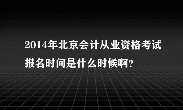 2014年北京会计从业资格考试报名时间是什么时候啊？