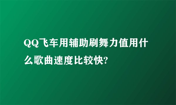 QQ飞车用辅助刷舞力值用什么歌曲速度比较快?