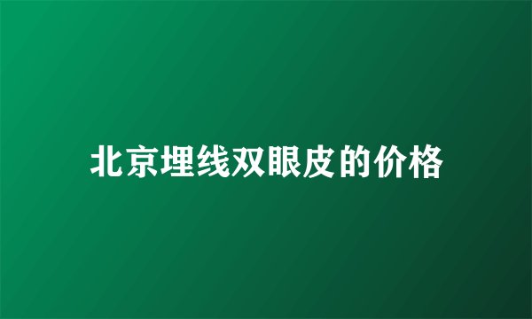 北京埋线双眼皮的价格