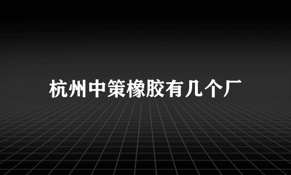 杭州中策橡胶有几个厂