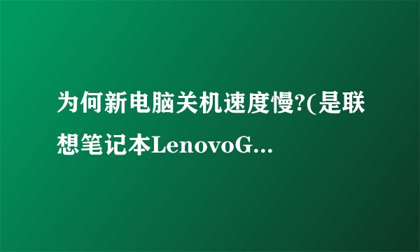 为何新电脑关机速度慢?(是联想笔记本LenovoG40-70)