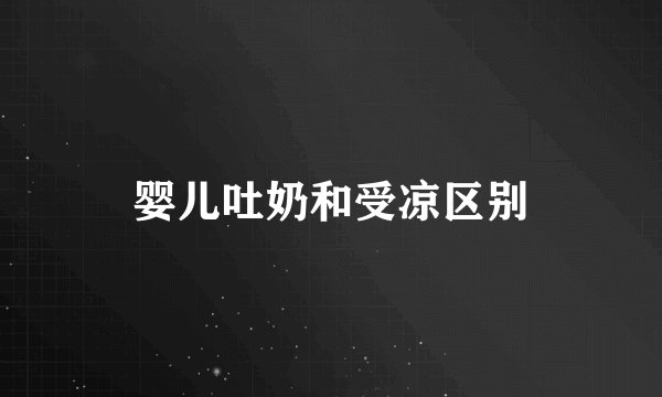 婴儿吐奶和受凉区别