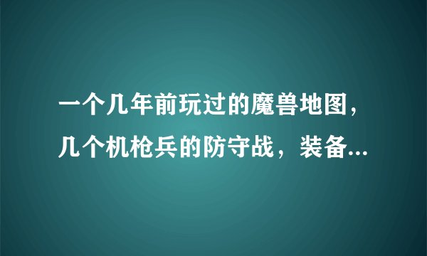 一个几年前玩过的魔兽地图，几个机枪兵的防守战，装备都是枪炮之类的。