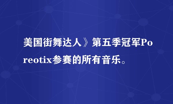 美国街舞达人》第五季冠军Poreotix参赛的所有音乐。