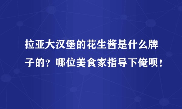 拉亚大汉堡的花生酱是什么牌子的？哪位美食家指导下俺呗！