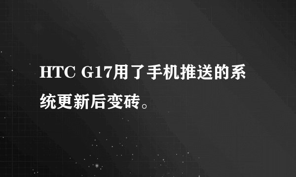 HTC G17用了手机推送的系统更新后变砖。