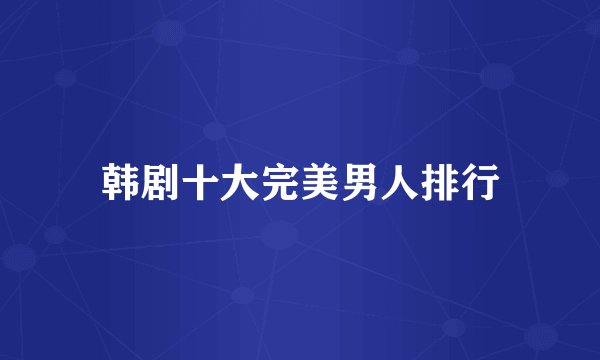 韩剧十大完美男人排行