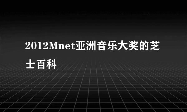 2012Mnet亚洲音乐大奖的芝士百科