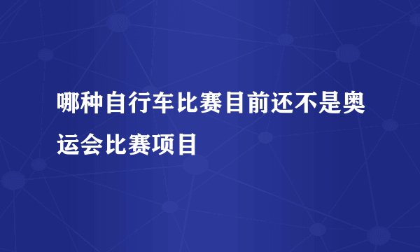 哪种自行车比赛目前还不是奥运会比赛项目