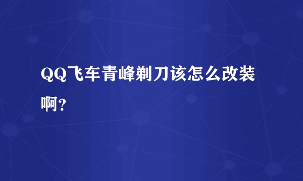 QQ飞车青峰剃刀该怎么改装啊？
