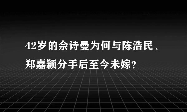 42岁的佘诗曼为何与陈浩民、郑嘉颖分手后至今未嫁？