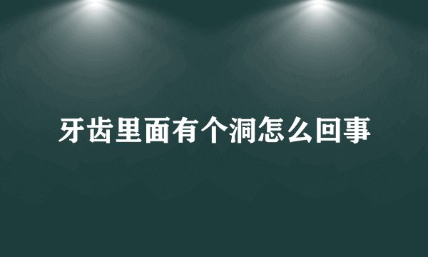 牙齿里面有个洞怎么回事